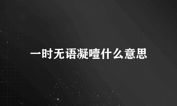 一时无语凝噎什么意思
