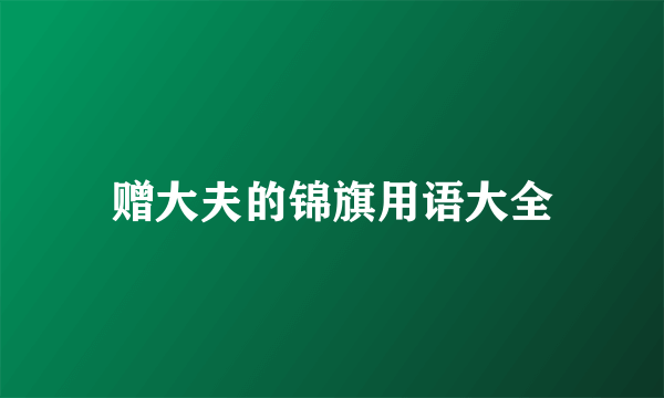 赠大夫的锦旗用语大全