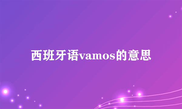 西班牙语vamos的意思