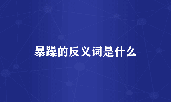 暴躁的反义词是什么