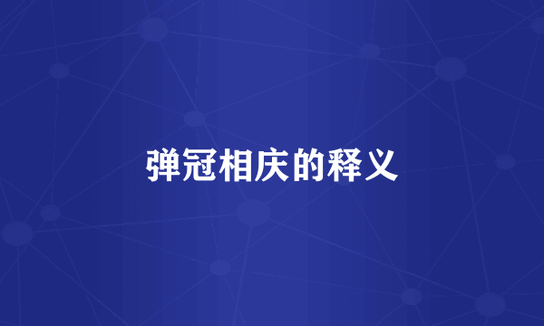 弹冠相庆的释义