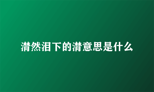 潸然泪下的潸意思是什么