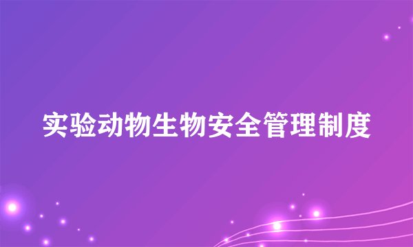 实验动物生物安全管理制度