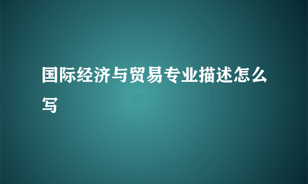 国际经济与贸易专业描述怎么写