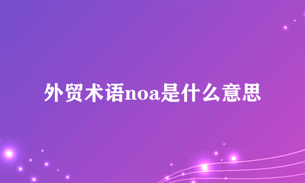 外贸术语noa是什么意思