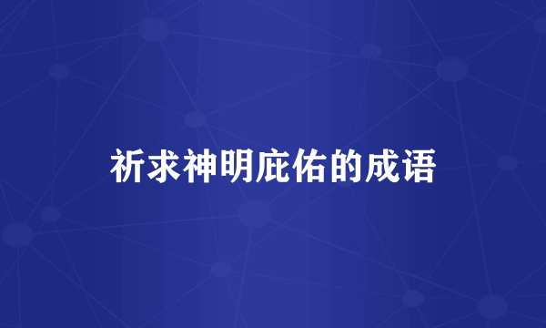 祈求神明庇佑的成语