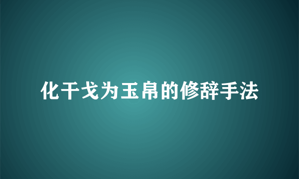 化干戈为玉帛的修辞手法