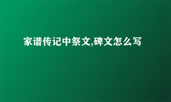 家谱传记中祭文,碑文怎么写