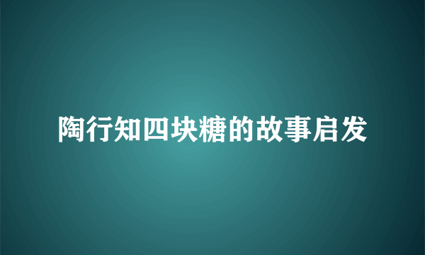 陶行知四块糖的故事启发