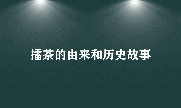 擂茶的由来和历史故事