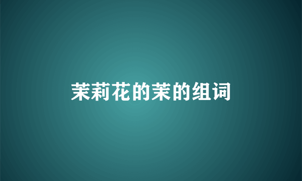 茉莉花的茉的组词