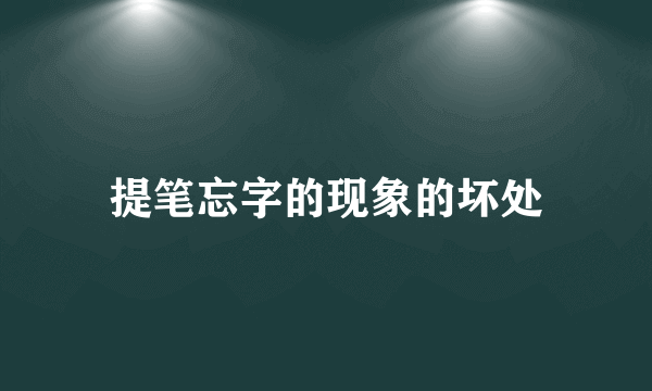 提笔忘字的现象的坏处
