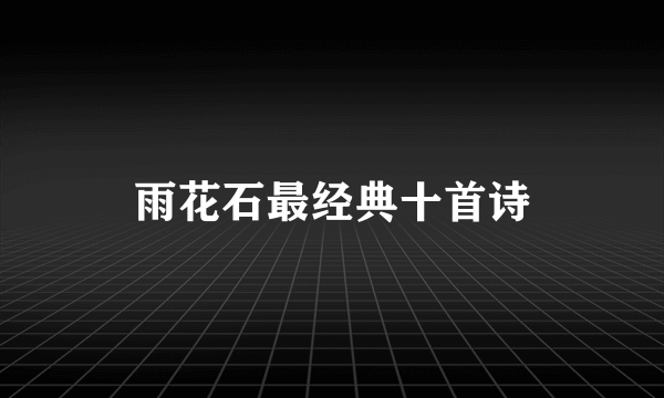 雨花石最经典十首诗