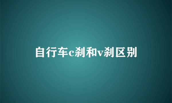 自行车c刹和v刹区别