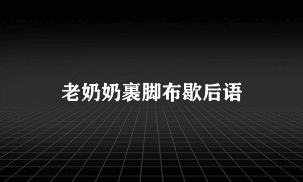 老奶奶裹脚布歇后语