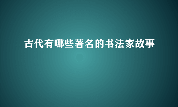 古代有哪些著名的书法家故事