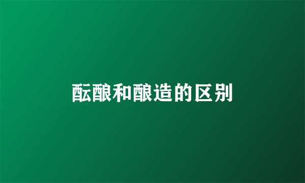 酝酿和酿造的区别