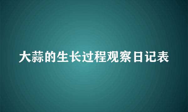 大蒜的生长过程观察日记表
