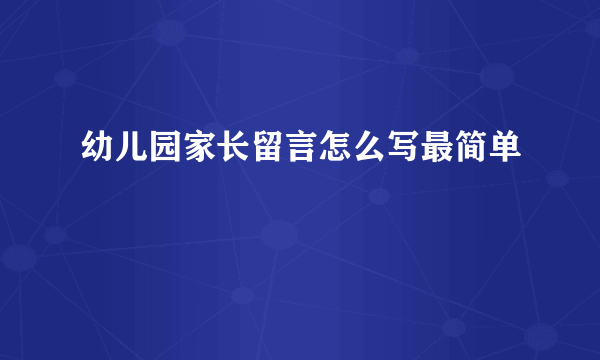 幼儿园家长留言怎么写最简单