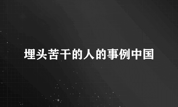 埋头苦干的人的事例中国