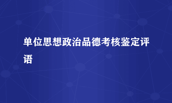 单位思想政治品德考核鉴定评语