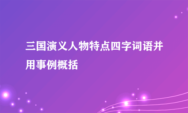 三国演义人物特点四字词语并用事例概括