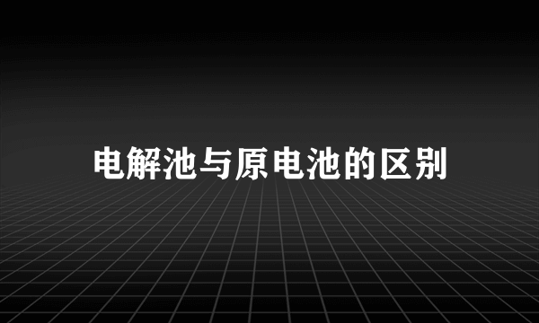 电解池与原电池的区别