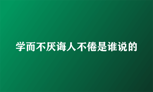 学而不厌诲人不倦是谁说的