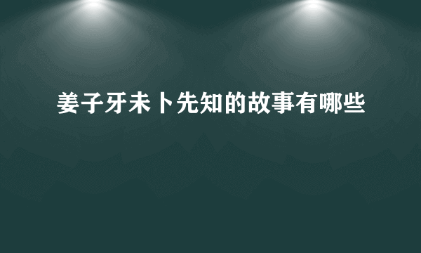 姜子牙未卜先知的故事有哪些