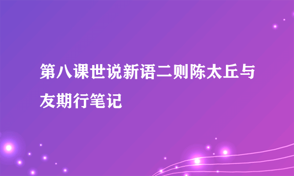第八课世说新语二则陈太丘与友期行笔记