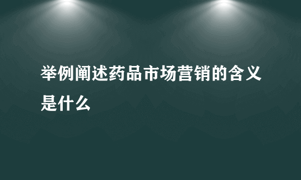 举例阐述药品市场营销的含义是什么