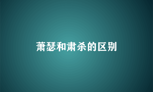 萧瑟和肃杀的区别