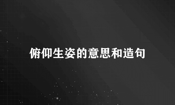 俯仰生姿的意思和造句