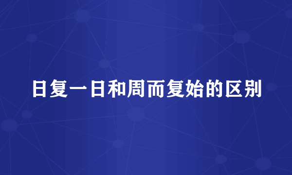 日复一日和周而复始的区别