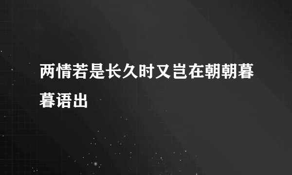 两情若是长久时又岂在朝朝暮暮语出