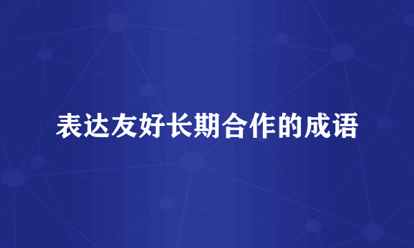 表达友好长期合作的成语