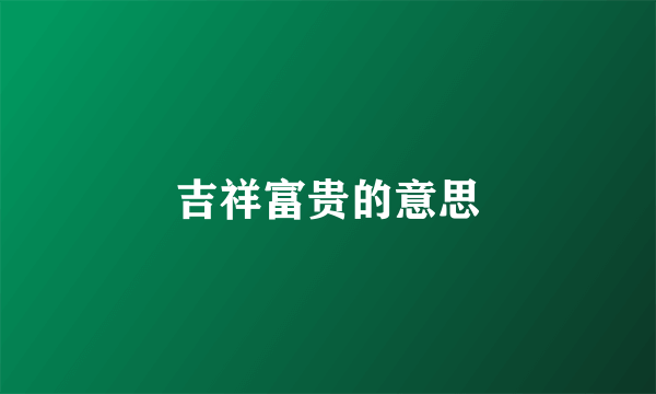 吉祥富贵的意思