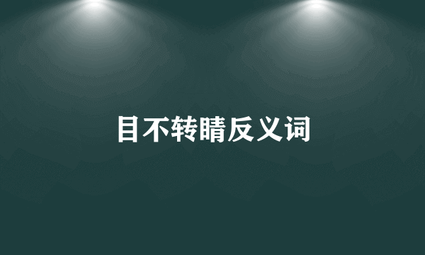 目不转睛反义词
