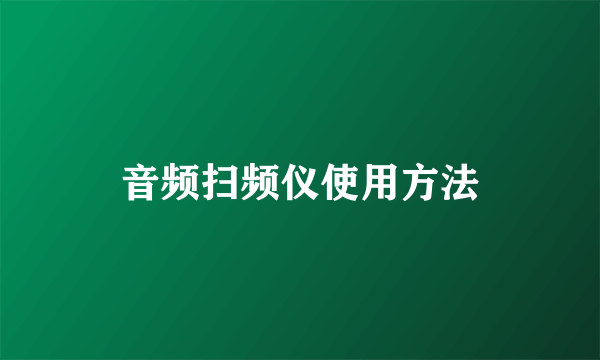 音频扫频仪使用方法
