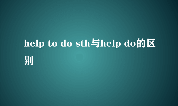 help to do sth与help do的区别