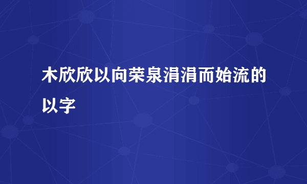 木欣欣以向荣泉涓涓而始流的以字