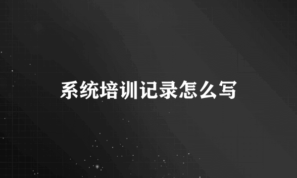 系统培训记录怎么写