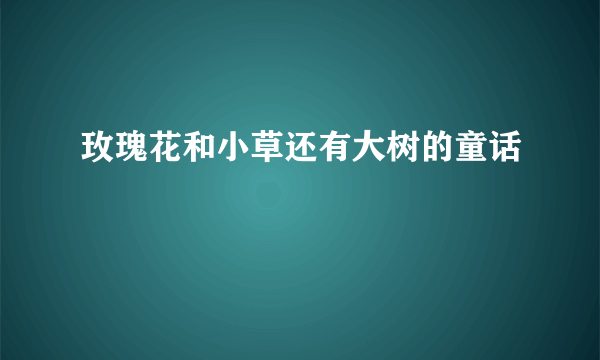 玫瑰花和小草还有大树的童话
