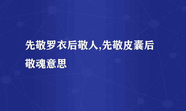 先敬罗衣后敬人,先敬皮囊后敬魂意思