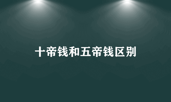 十帝钱和五帝钱区别