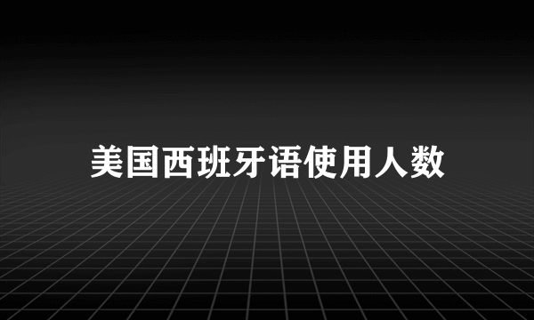 美国西班牙语使用人数