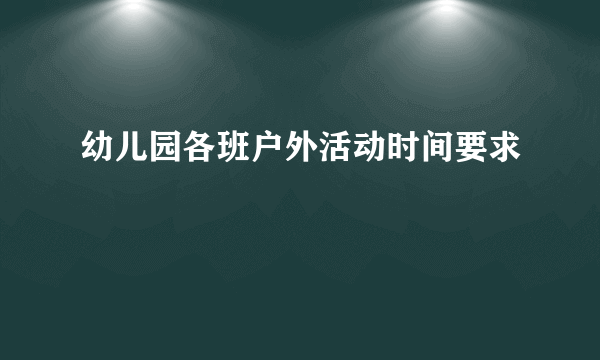幼儿园各班户外活动时间要求