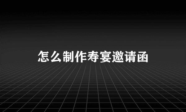 怎么制作寿宴邀请函