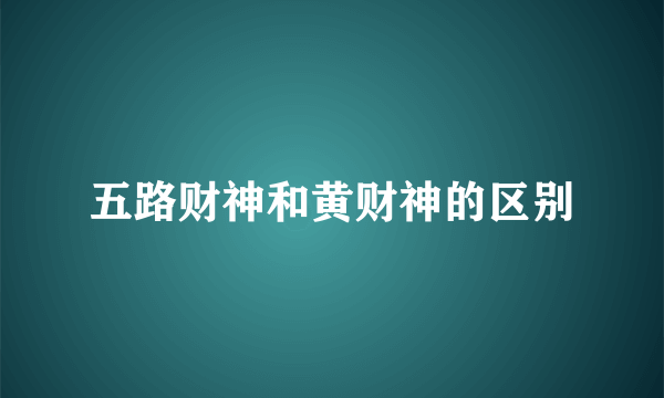 五路财神和黄财神的区别