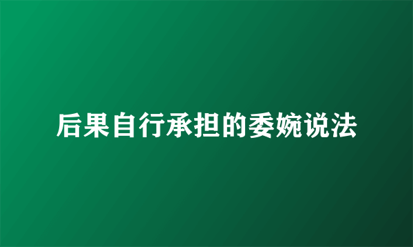 后果自行承担的委婉说法